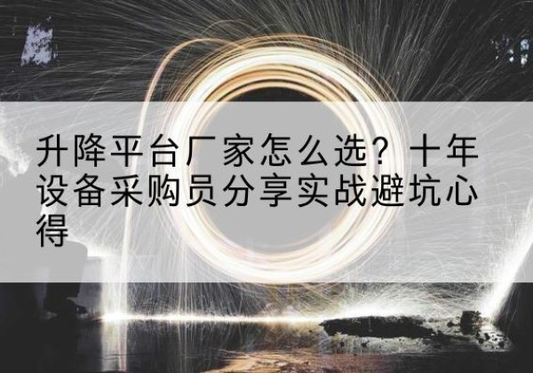 阿拉尔升降平台厂家-怎么选？十年设备采购员分享实战避坑心得