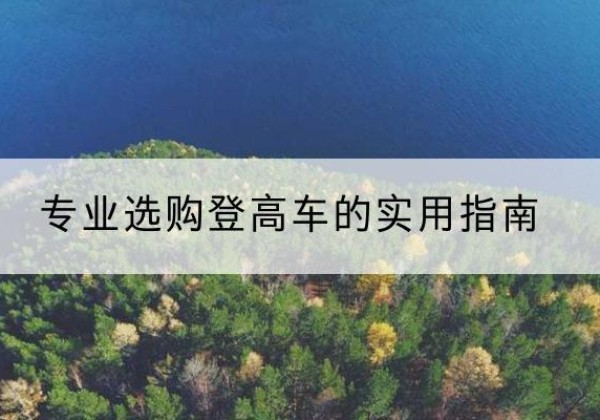 阿拉尔电动登高车厂家推荐-专业选购登高车的实用指南