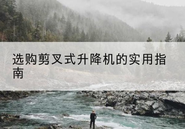 阿拉尔剪叉式升降机怎么选-选购剪叉式升降机的实用指南